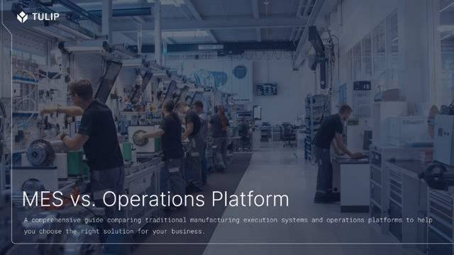 Whitepaper: Comparing traditional MES systems with Tulip's Frontline Operations Platform